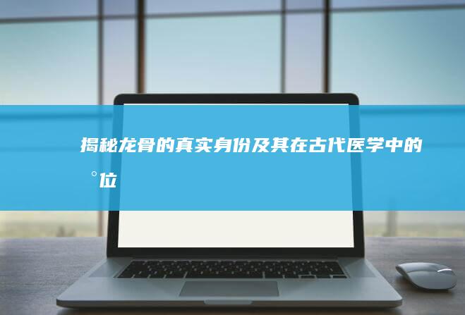 揭秘：龙骨的真实身份及其在古代医学中的地位